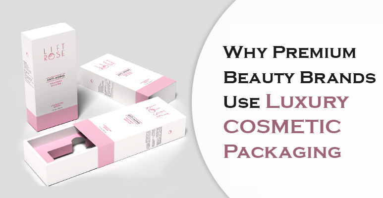 Why Premium Beauty Brands Use Luxury Packaging for Cosmetics