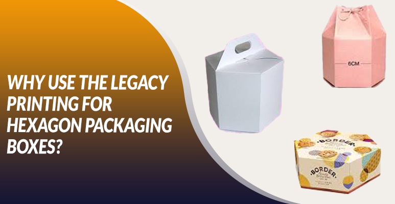 WHY USE THE LEGACY PRINTING FOR HEXAGON PACKAGING?