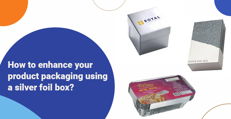 How to enhance your product packaging using a silver foil box?