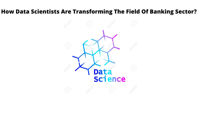 How Data Scientists Are Transforming The Field Of Banking Sector?