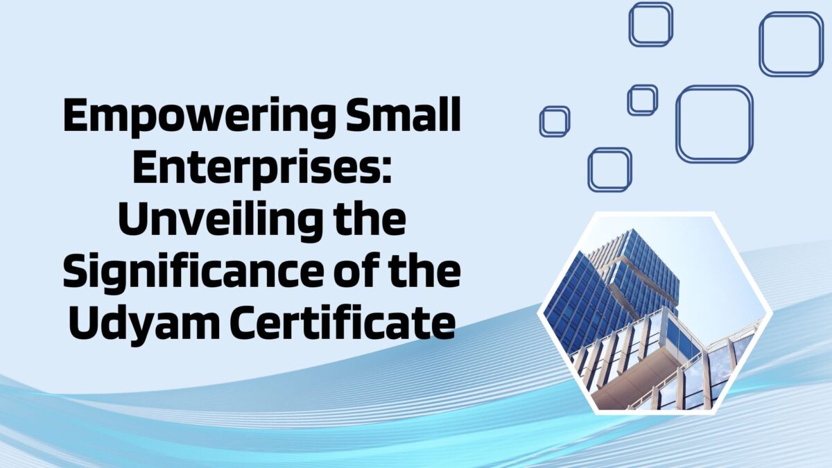 Empowering Small Enterprises: Unveiling the Significance of the Udyam Certificate