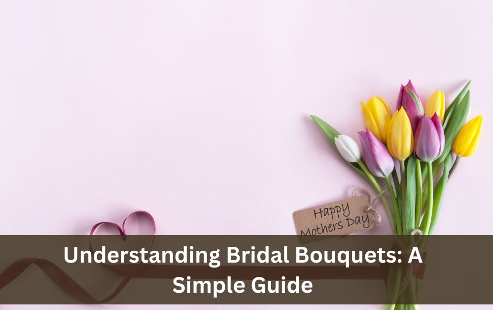 Understanding Bridal Bouquets: A Simple Guide