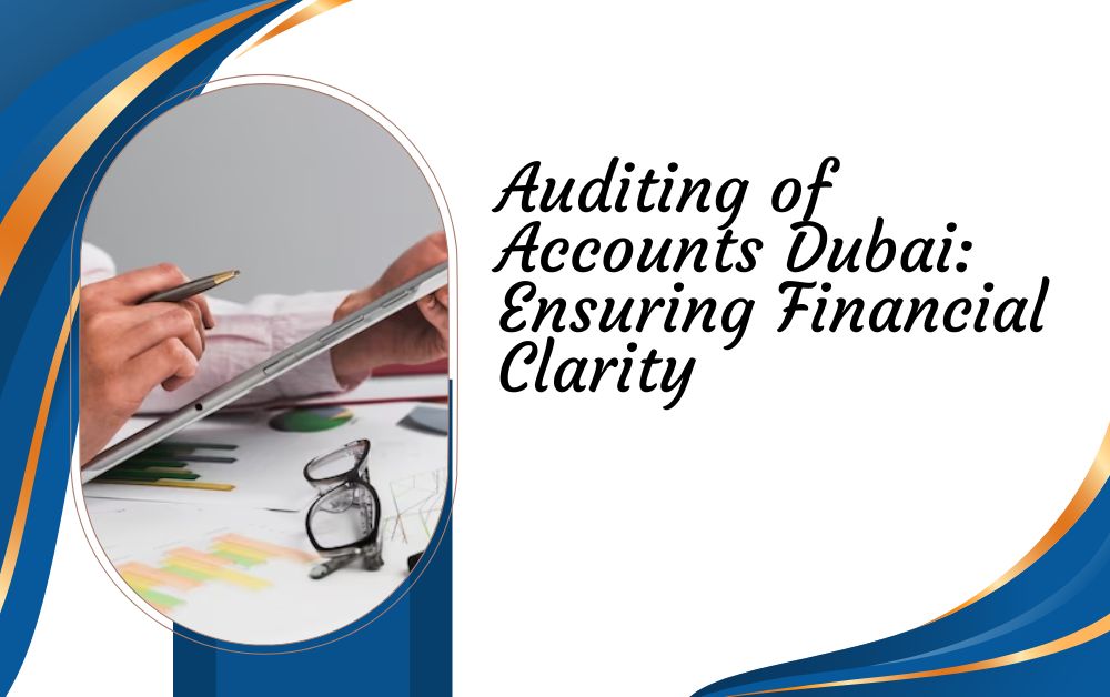 Auditing of Accounts Dubai Ensuring Financial Clarity