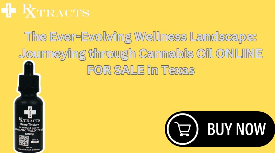The Ever-Evolving Wellness Landscape: Journeying through Cannabis Oil ONLINE FOR SALE in Texas