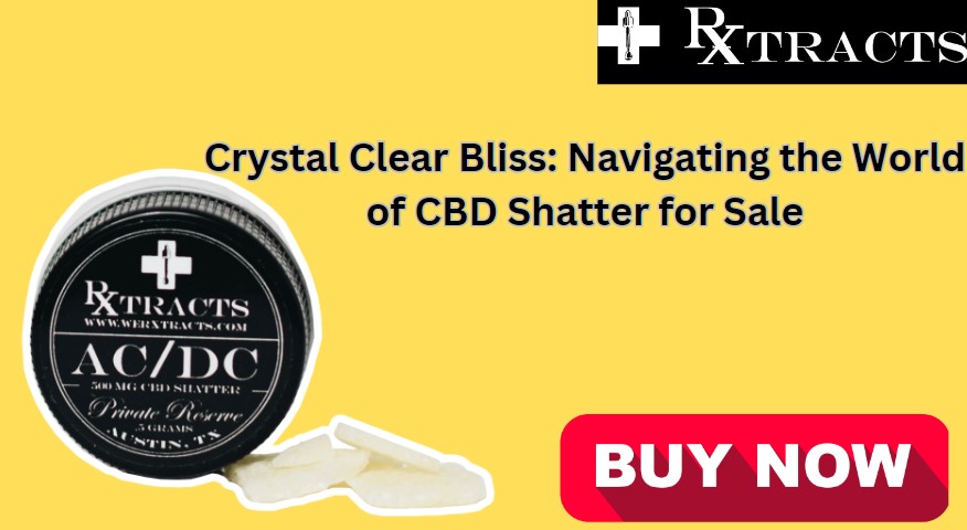 Crystal Clear Bliss: Navigating the World of CBD Shatter for Sale