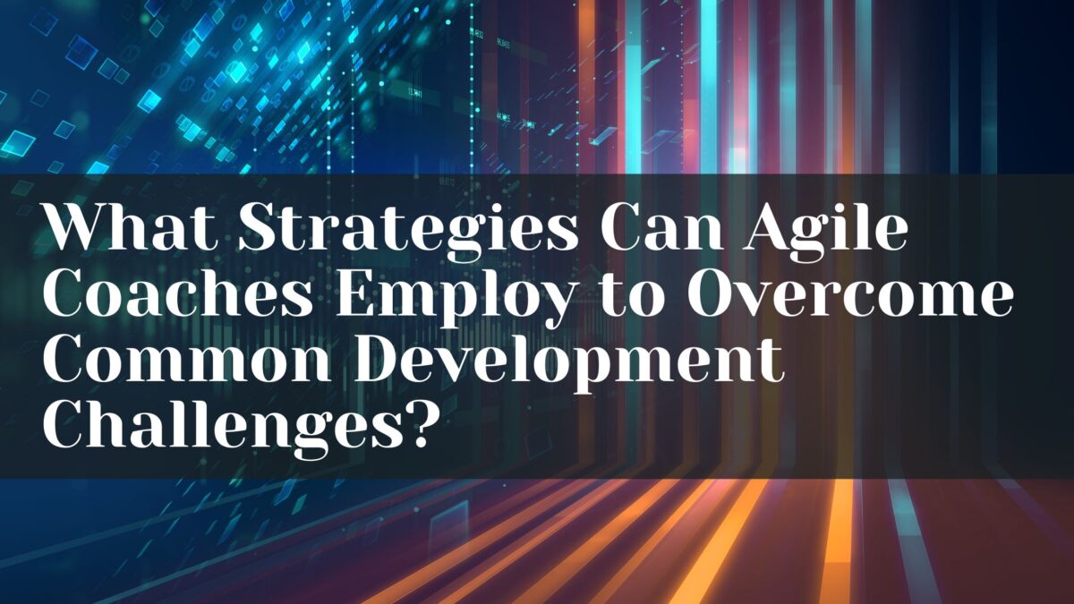 What Strategies Can Agile Coaches Employ to Overcome Common Development Challenges?