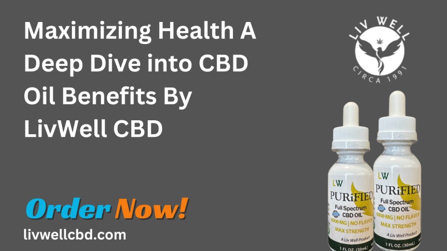 Maximizing Health A Deep Dive into CBD Oil Benefits By LivWell CBD