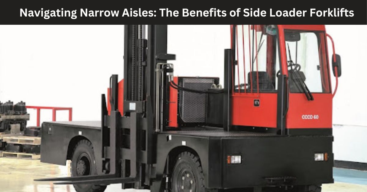 Navigating Narrow Aisles: The Benefits of Side Loader Forklifts