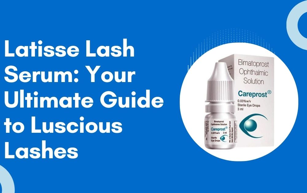 Latisse Lash Serum Your Ultimate Guide to Luscious Lashes