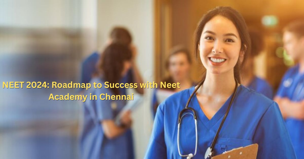 NEET 2024 Roadmap to Success with Neet Academy in Chennai