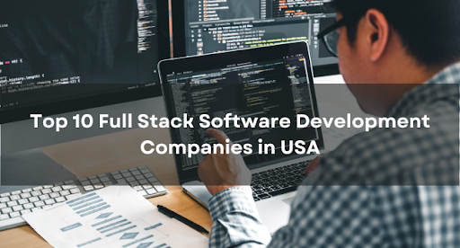 Top 10 Full Stack Software Development Companies in USA