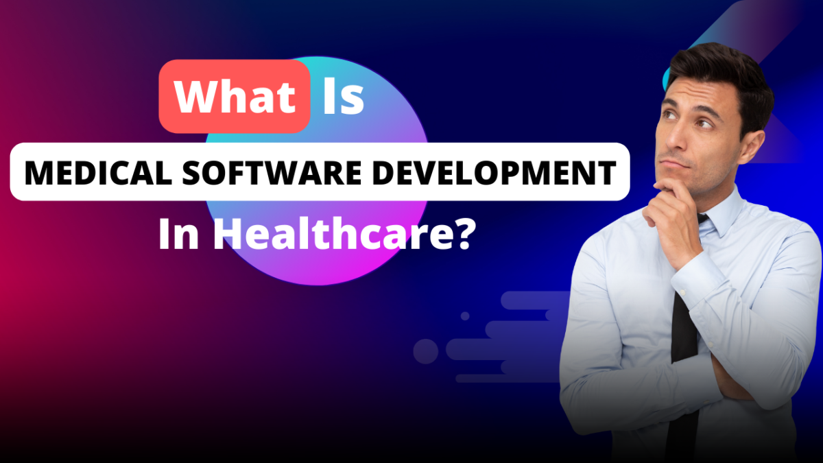 What Is Medical Software Development In Healthcare?