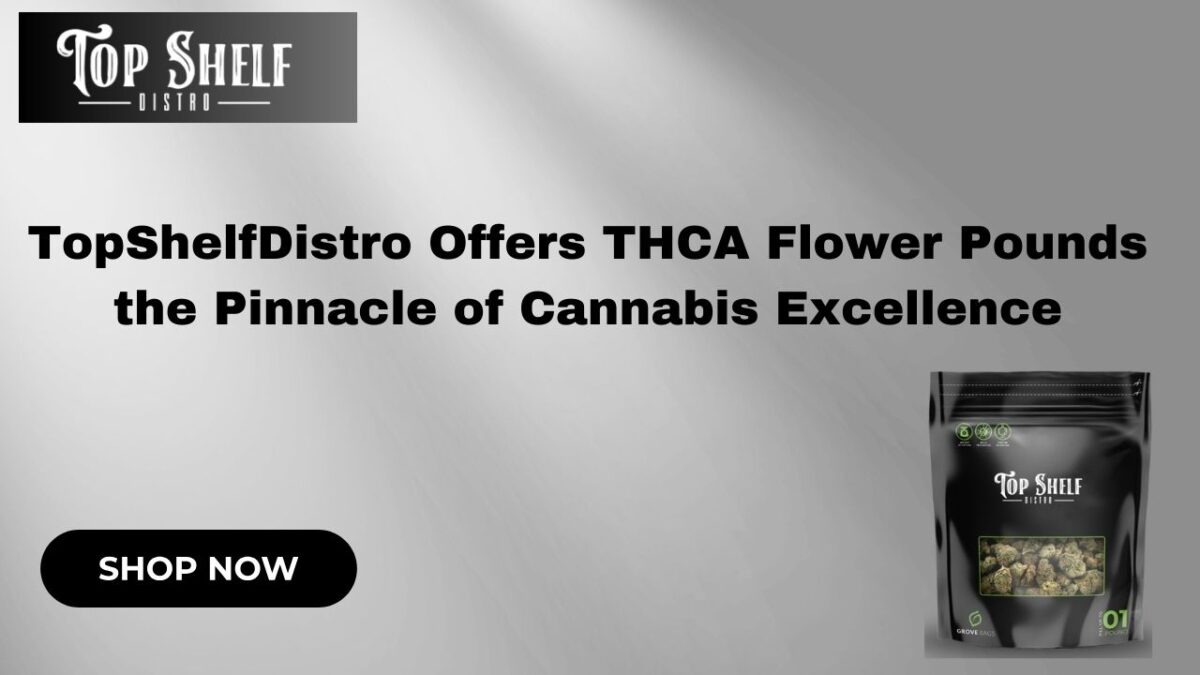 TopShelfDistro Offers THCA Flower Pounds the Pinnacle of Cannabis Excellence