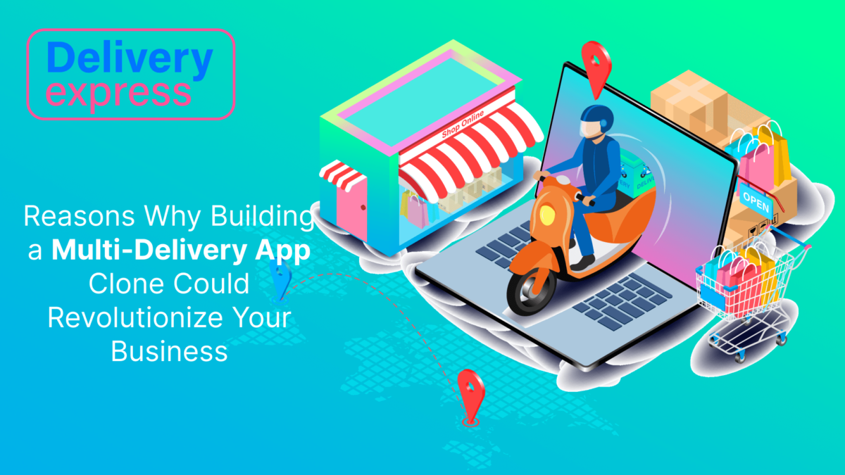 Reasons Why Building a Multi-Delivery App Clone Could Revolutionize Your Business