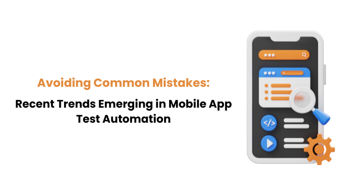 Avoiding Common Mistakes: Recent Trends Emerging in Mobile App Test Automation