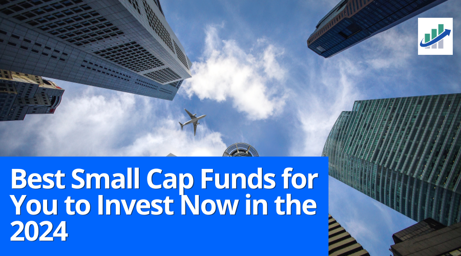 Best Small Cap Funds for You to Invest Now in the 2024