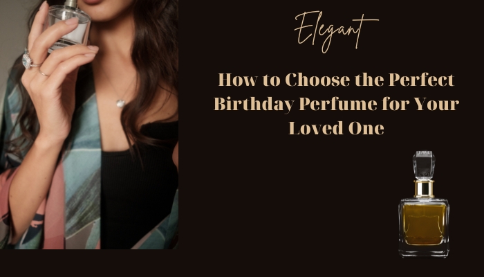 How to Choose the Perfect Birthday Perfume for Your Loved One