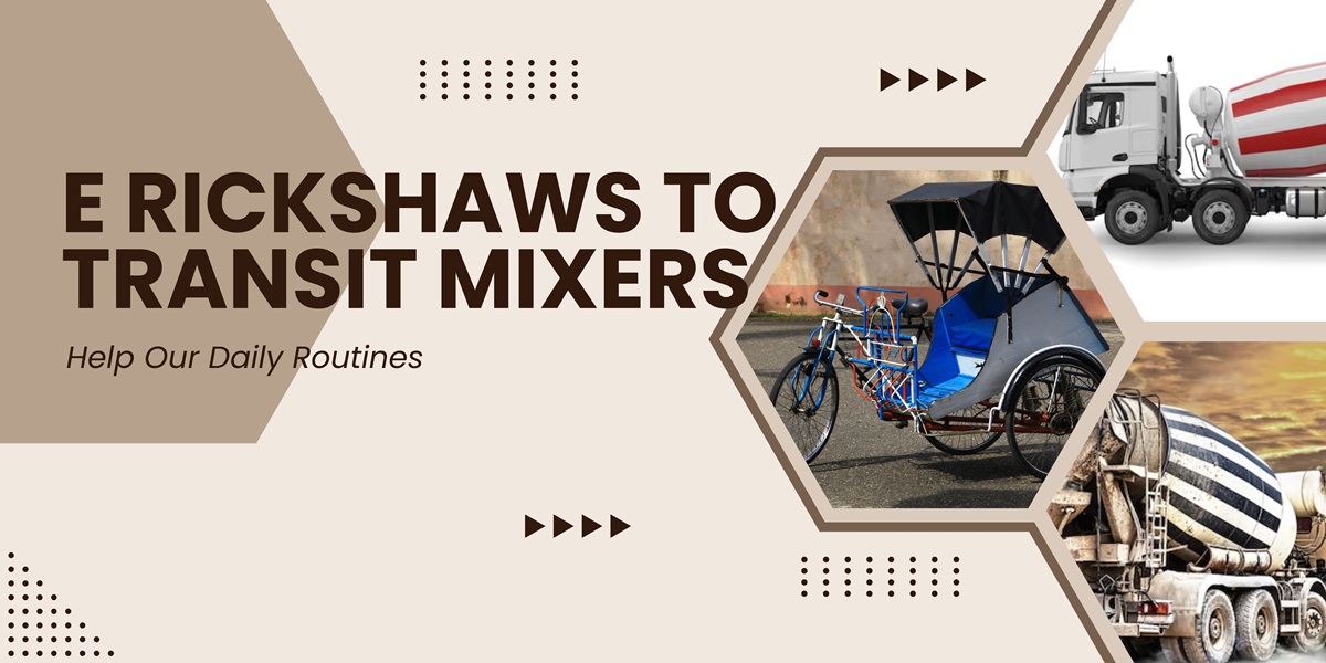 How Vehicles from E rickshaw to Transit Mixer Help Our Daily Routines