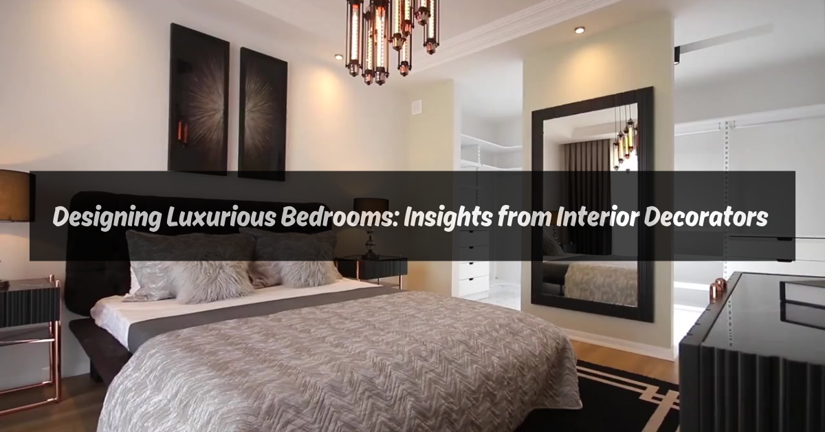 Designing Luxurious Bedrooms: Insights from Interior Decorators