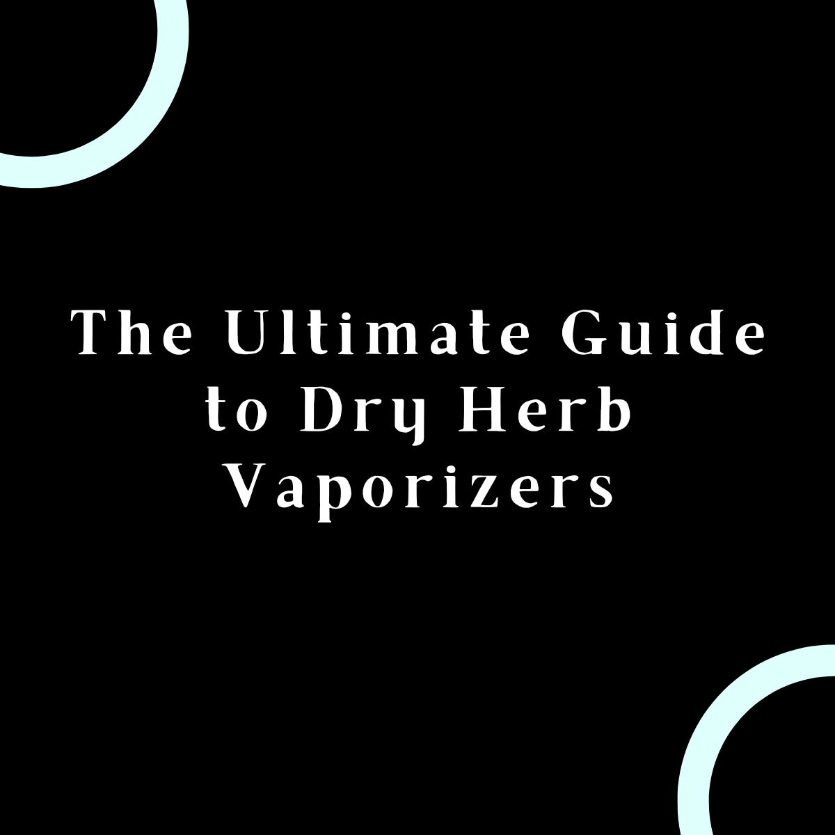 The Ultimate Guide to Dry Herb Vaporizers