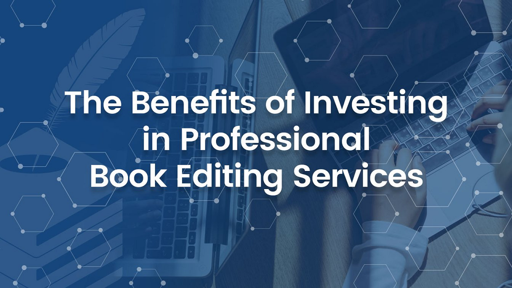 Top 6 Benefits Of Using A Professional Book Editing Service
