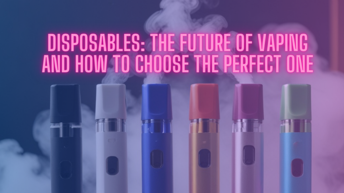 Disposables: The Future of Vaping and How to Choose the Perfect One