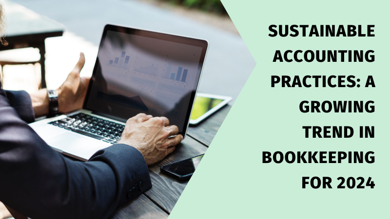 Sustainable Accounting Practices: A Growing Trend in Bookkeeping for 2024