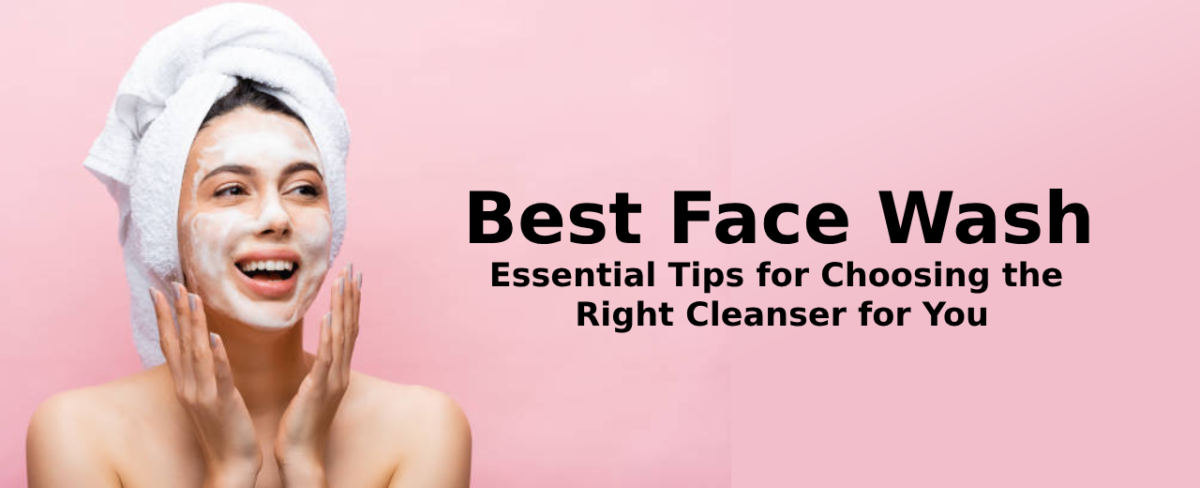 Best Face Wash: Essential Tips for Choosing the Right Cleanser for You