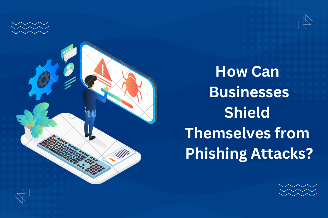 How Can Businesses Shield Themselves from Phishing Attacks?