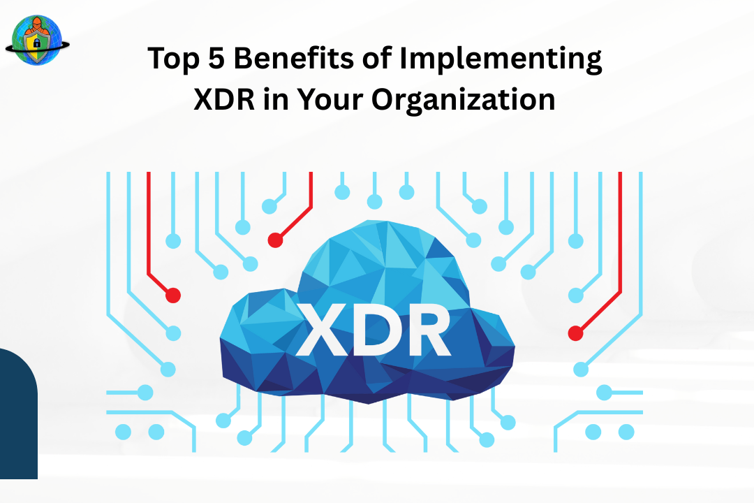 Top 5 Benefits of Implementing XDR in Your Organization