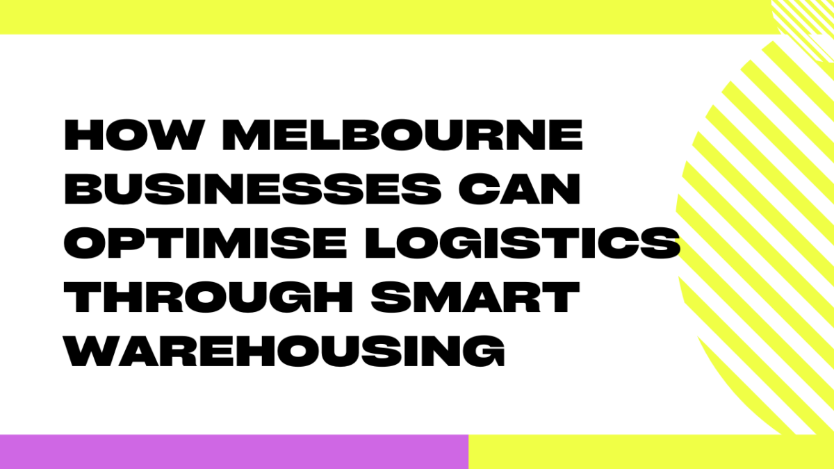 How Melbourne Businesses Can Optimise Logistics Through Smart Warehousing