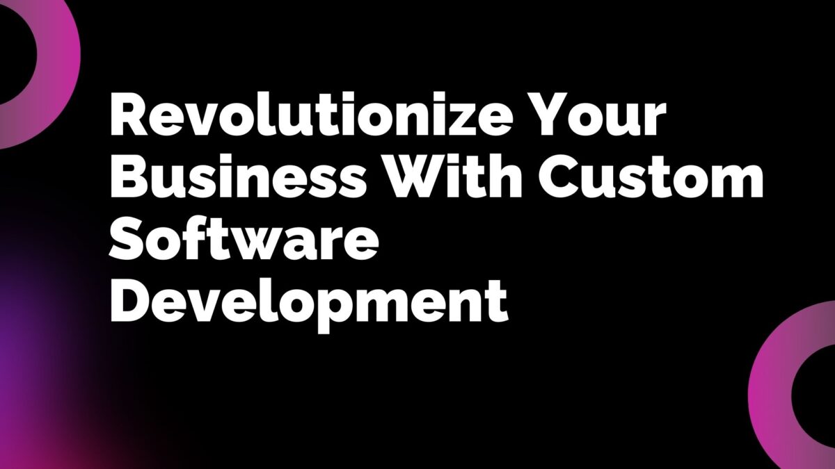 Revolutionize Your Business With Custom Software Development